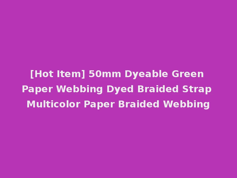 [Hot Item] 50mm Dyeable Green Paper Webbing Dyed Braided Strap Multicolor Paper Braided Webbing