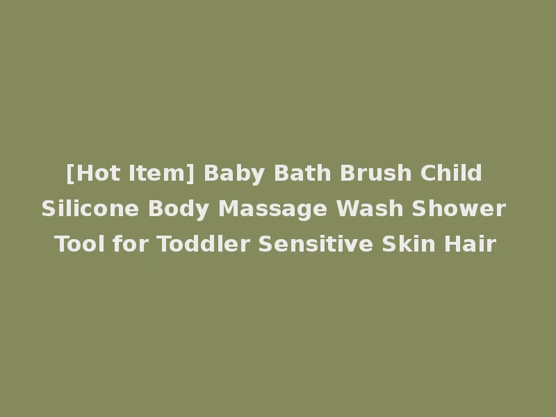 [Hot Item] Baby Bath Brush Child Silicone Body Massage Wash Shower Tool for Toddler Sensitive Skin Hair