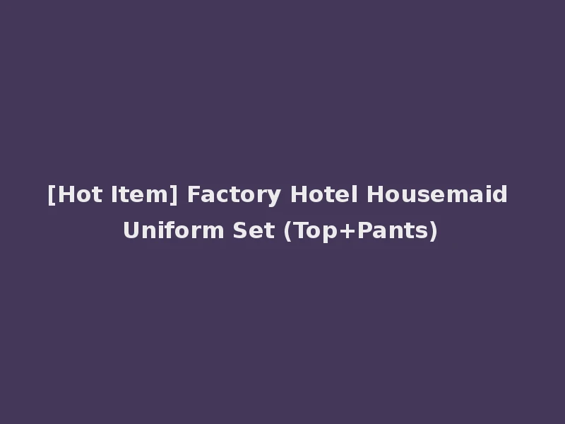 [Hot Item] Factory Hotel Housemaid Uniform Set (Top+Pants)