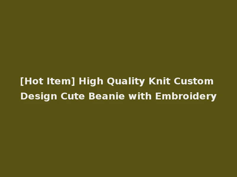 [Hot Item] High Quality Knit Custom Design Cute Beanie with Embroidery