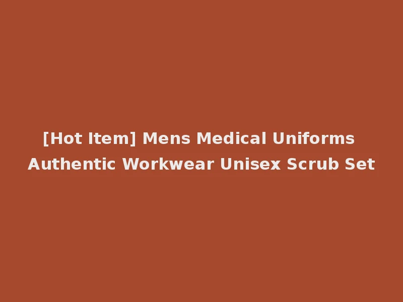 [Hot Item] Mens Medical Uniforms Authentic Workwear Unisex Scrub Set