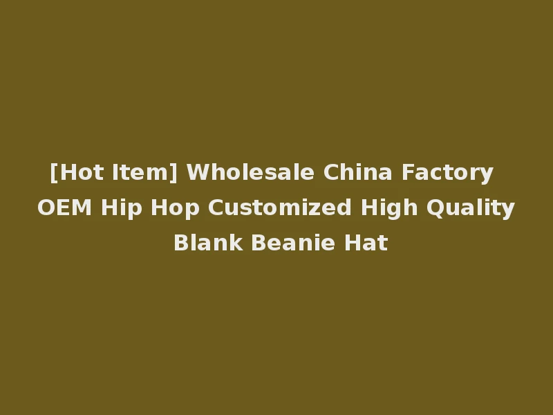 [Hot Item] Wholesale China Factory OEM Hip Hop Customized High Quality Blank Beanie Hat