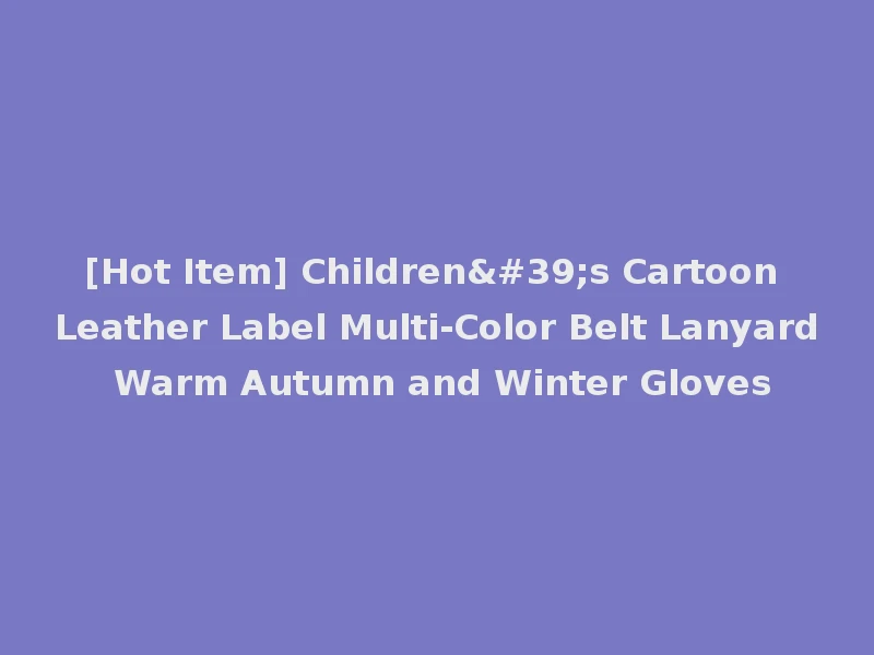 [Hot Item] Children's Cartoon Leather Label Multi-Color Belt Lanyard Warm Autumn and Winter Gloves