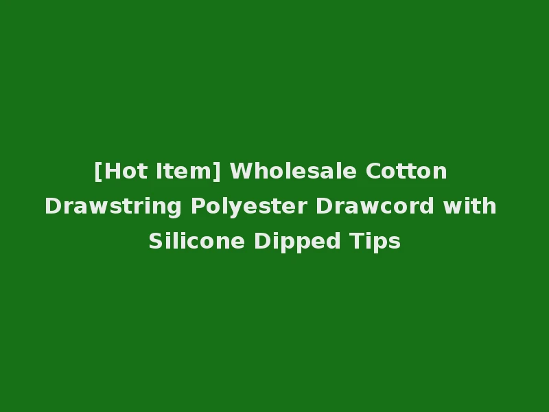 [Hot Item] Wholesale Cotton Drawstring Polyester Drawcord with Silicone Dipped Tips