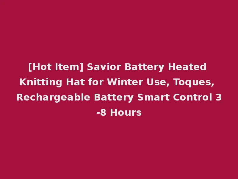 [Hot Item] Savior Battery Heated Knitting Hat for Winter Use, Toques, Rechargeable Battery Smart Control 3-8 Hours