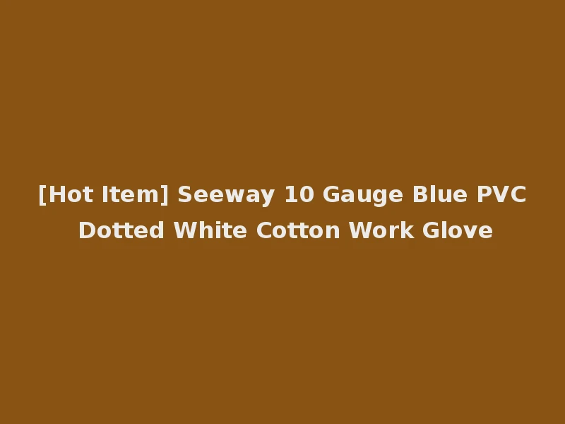 [Hot Item] Seeway 10 Gauge Blue PVC Dotted White Cotton Work Glove