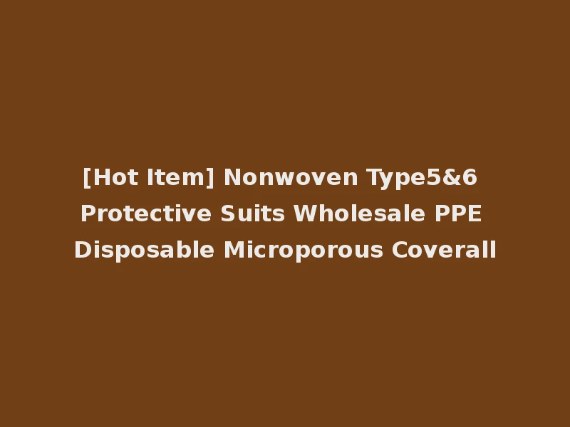 [Hot Item] Nonwoven Type5&6 Protective Suits Wholesale PPE Disposable Microporous Coverall