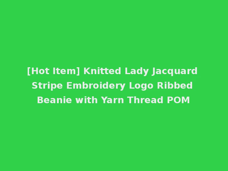 [Hot Item] Knitted Lady Jacquard Stripe Embroidery Logo Ribbed Beanie with Yarn Thread POM