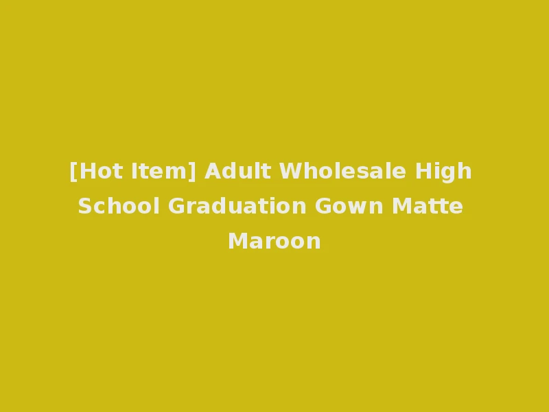 [Hot Item] Adult Wholesale High School Graduation Gown Matte Maroon