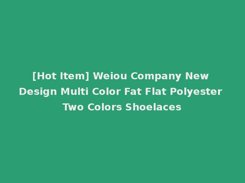 [Hot Item] Weiou Company New Design Multi Color Fat Flat Polyester Two Colors Shoelaces