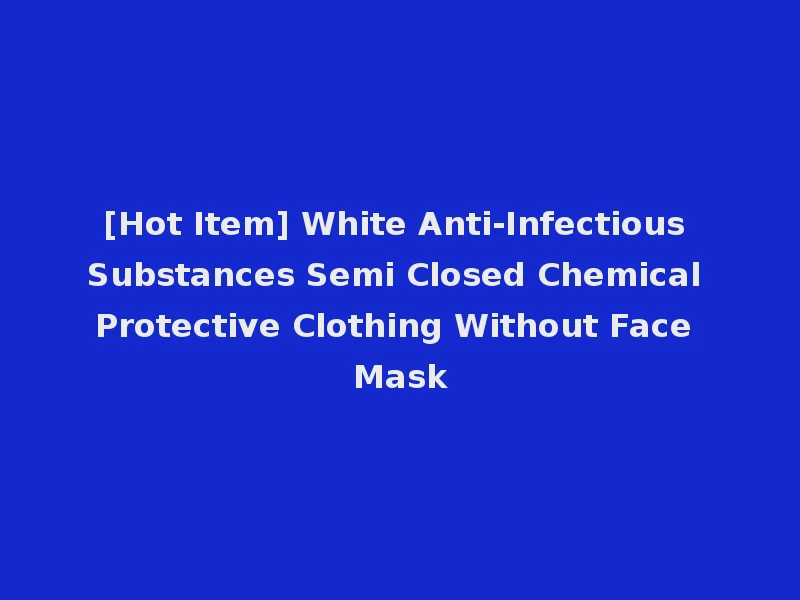 [Hot Item] White Anti-Infectious Substances Semi Closed Chemical Protective Clothing Without Face Mask