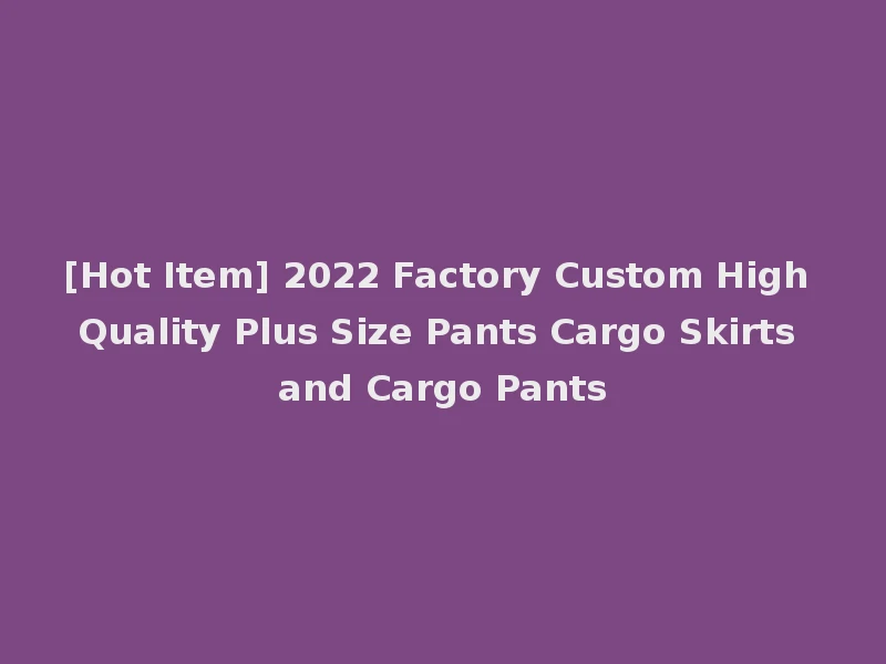 [Hot Item] 2022 Factory Custom High Quality Plus Size Pants Cargo Skirts and Cargo Pants