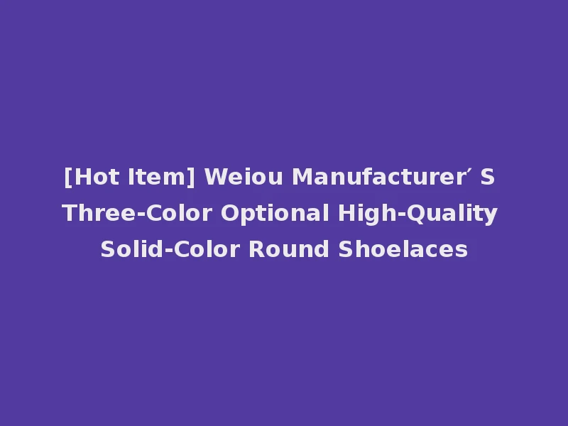[Hot Item] Weiou Manufacturer′ S Three-Color Optional High-Quality Solid-Color Round Shoelaces