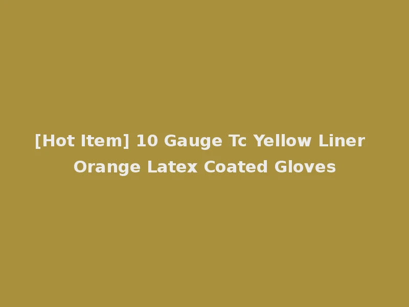 [Hot Item] 10 Gauge Tc Yellow Liner Orange Latex Coated Gloves