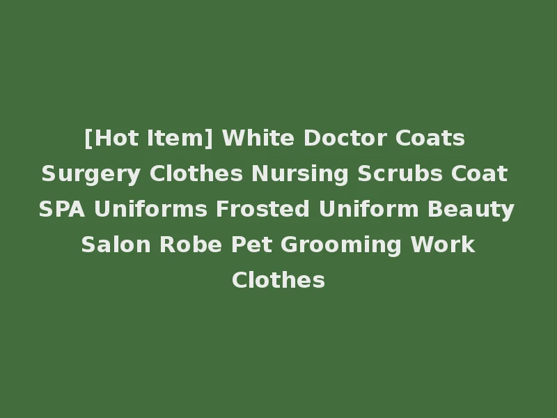 [Hot Item] White Doctor Coats Surgery Clothes Nursing Scrubs Coat SPA Uniforms Frosted Uniform Beauty Salon Robe Pet Grooming Work Clothes