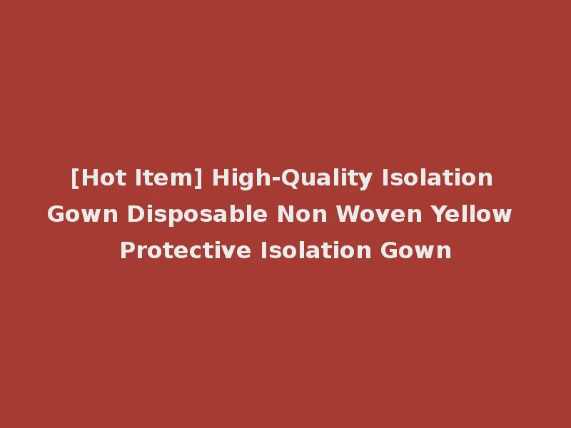 [Hot Item] High-Quality Isolation Gown Disposable Non Woven Yellow Protective Isolation Gown