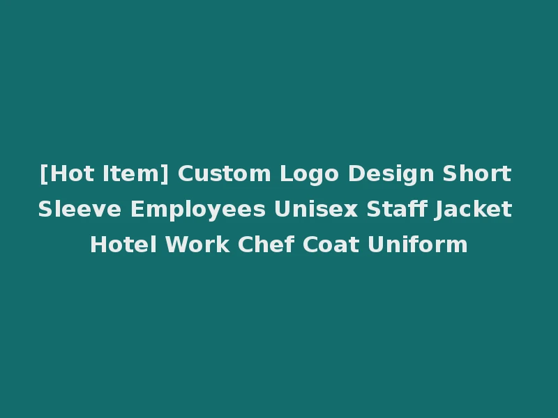 [Hot Item] Custom Logo Design Short Sleeve Employees Unisex Staff Jacket Hotel Work Chef Coat Uniform