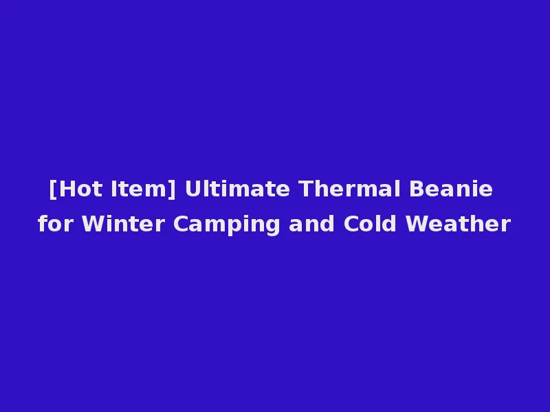 [Hot Item] Ultimate Thermal Beanie for Winter Camping and Cold Weather