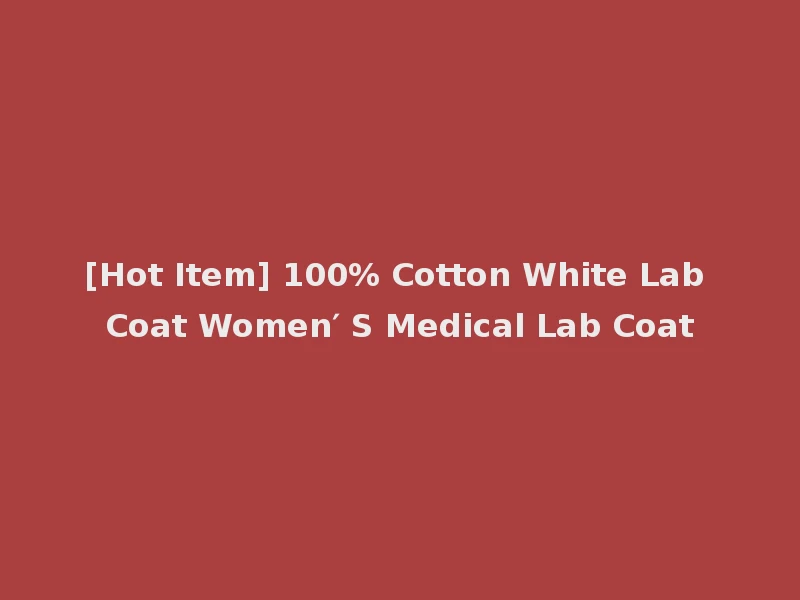 [Hot Item] 100% Cotton White Lab Coat Women′ S Medical Lab Coat