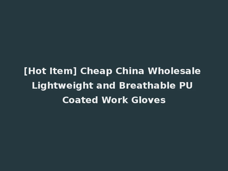 [Hot Item] Cheap China Wholesale Lightweight and Breathable PU Coated Work Gloves
