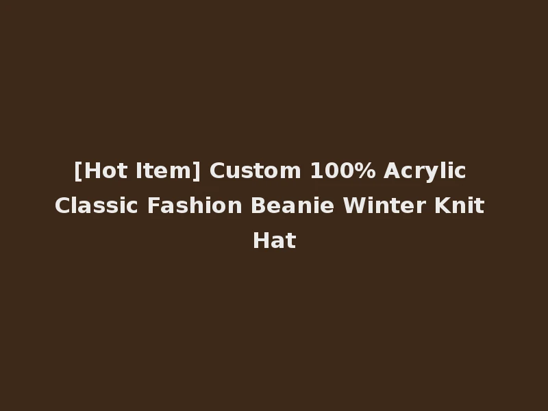 [Hot Item] Custom 100% Acrylic Classic Fashion Beanie Winter Knit Hat
