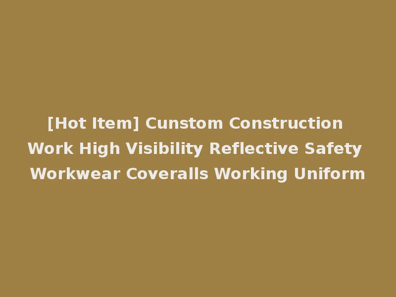 [Hot Item] Cunstom Construction Work High Visibility Reflective Safety Workwear Coveralls Working Uniform