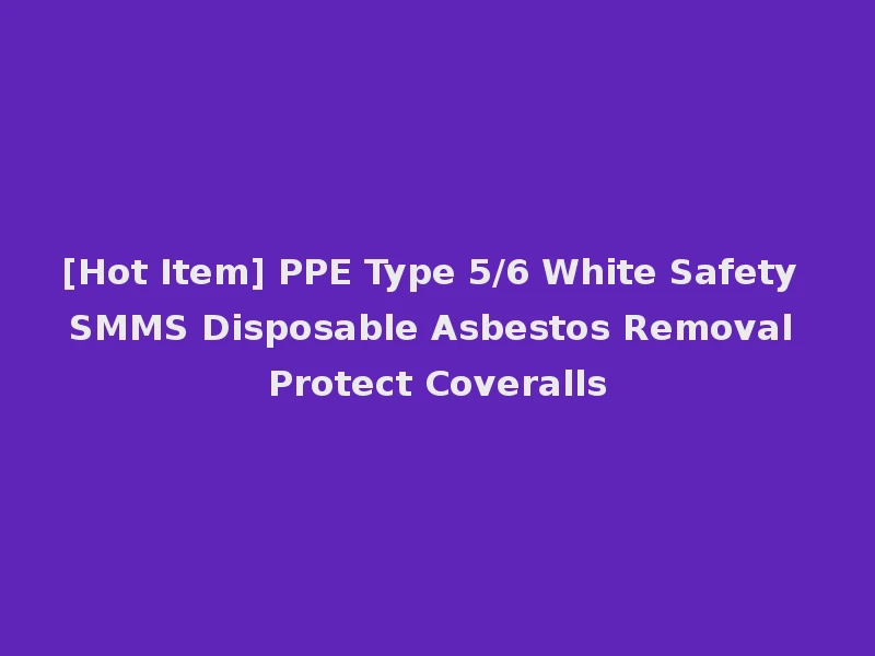 [Hot Item] PPE Type 5/6 White Safety SMMS Disposable Asbestos Removal Protect Coveralls