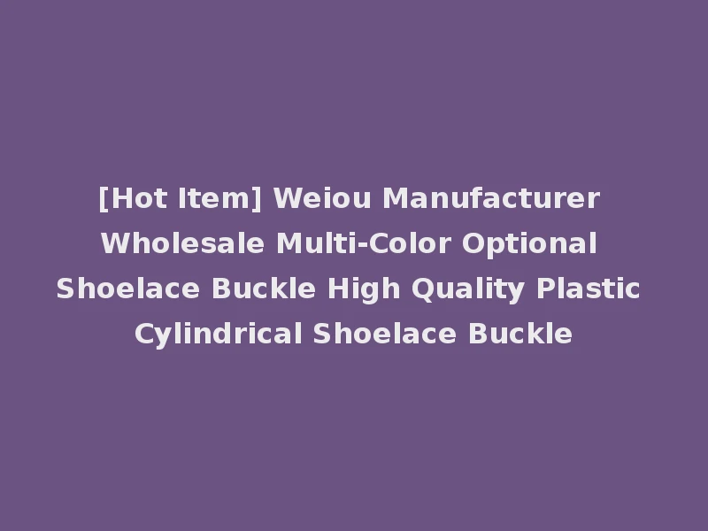 [Hot Item] Weiou Manufacturer Wholesale Multi-Color Optional Shoelace Buckle High Quality Plastic Cylindrical Shoelace Buckle