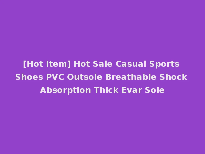 [Hot Item] Hot Sale Casual Sports Shoes PVC Outsole Breathable Shock Absorption Thick Evar Sole