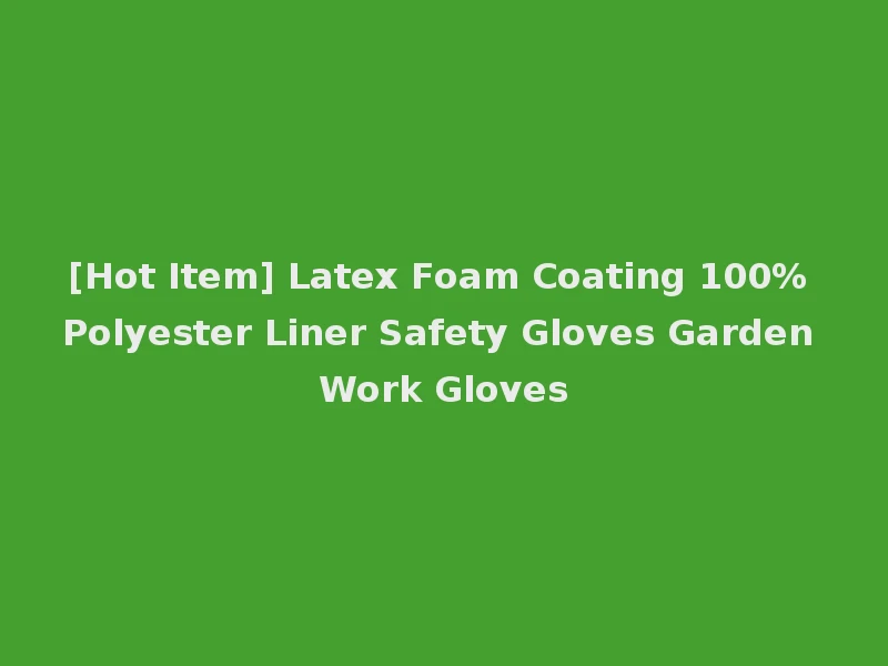 [Hot Item] Latex Foam Coating 100% Polyester Liner Safety Gloves Garden Work Gloves