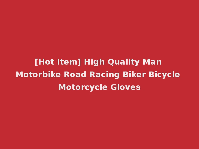 [Hot Item] High Quality Man Motorbike Road Racing Biker Bicycle Motorcycle Gloves