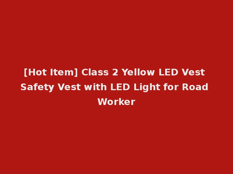 [Hot Item] Class 2 Yellow LED Vest Safety Vest with LED Light for Road Worker
