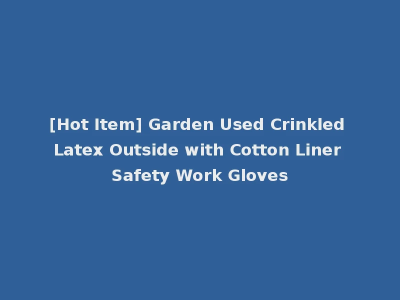 [Hot Item] Garden Used Crinkled Latex Outside with Cotton Liner Safety Work Gloves