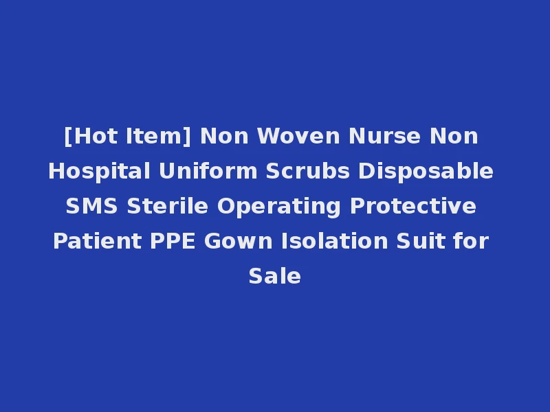 [Hot Item] Non Woven Nurse Non Hospital Uniform Scrubs Disposable SMS Sterile Operating Protective Patient PPE Gown Isolation Suit for Sale