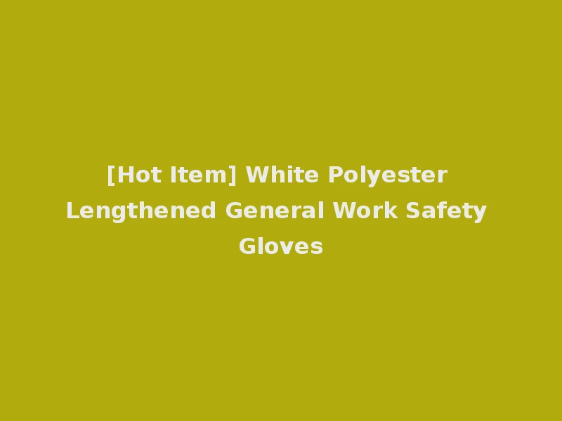 [Hot Item] White Polyester Lengthened General Work Safety Gloves