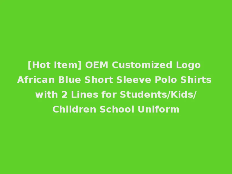 [Hot Item] OEM Customized Logo African Blue Short Sleeve Polo Shirts with 2 Lines for Students/Kids/Children School Uniform