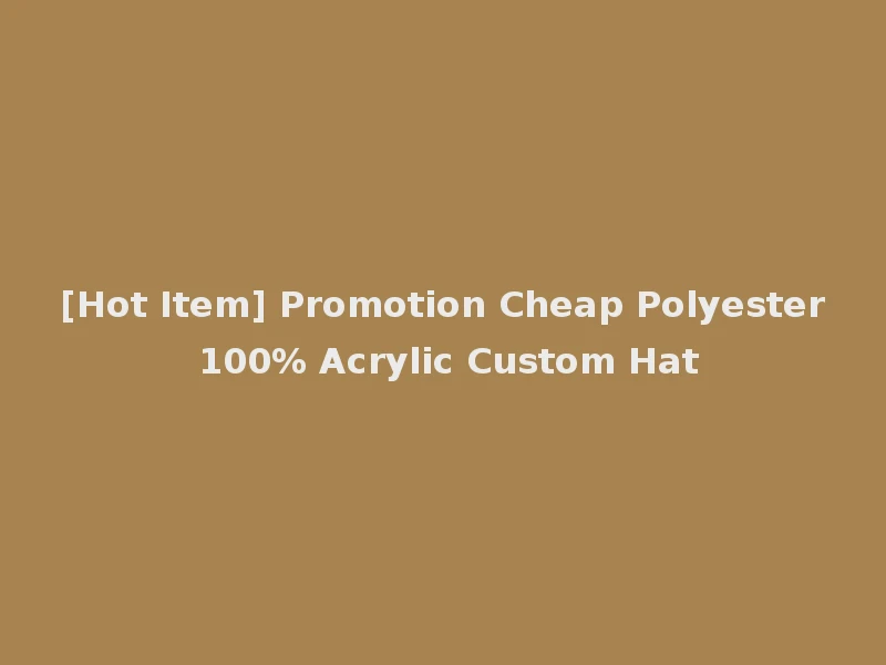 [Hot Item] Promotion Cheap Polyester 100% Acrylic Custom Hat