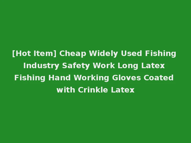 [Hot Item] Cheap Widely Used Fishing Industry Safety Work Long Latex Fishing Hand Working Gloves Coated with Crinkle Latex