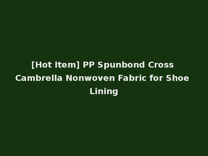 [Hot Item] PP Spunbond Cross Cambrella Nonwoven Fabric for Shoe Lining