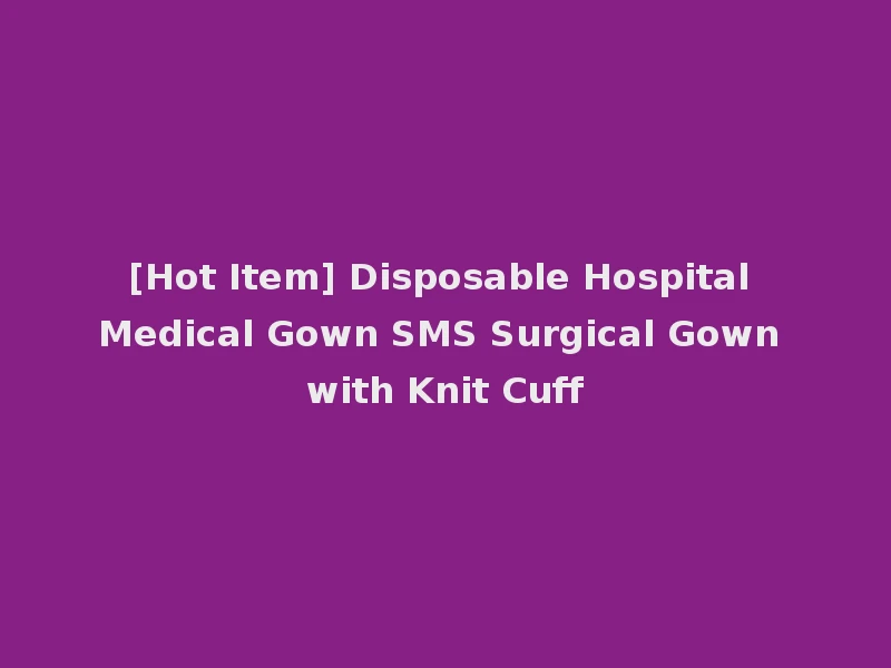 [Hot Item] Disposable Hospital Medical Gown SMS Surgical Gown with Knit Cuff