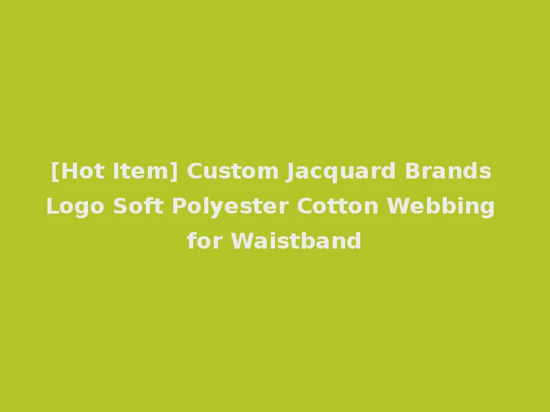 [Hot Item] Custom Jacquard Brands Logo Soft Polyester Cotton Webbing for Waistband