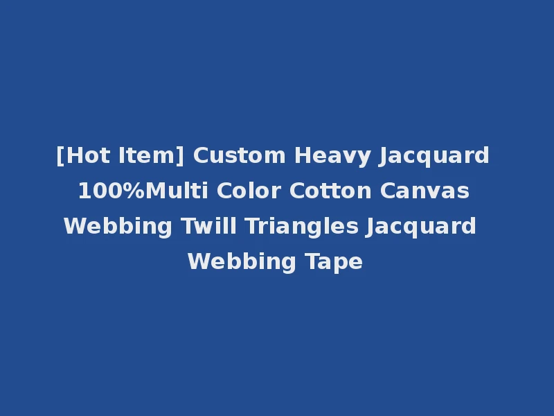 [Hot Item] Custom Heavy Jacquard 100%Multi Color Cotton Canvas Webbing Twill Triangles Jacquard Webbing Tape