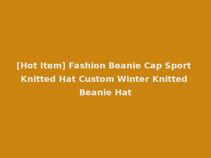 [Hot Item] Fashion Beanie Cap Sport Knitted Hat Custom Winter Knitted Beanie Hat
