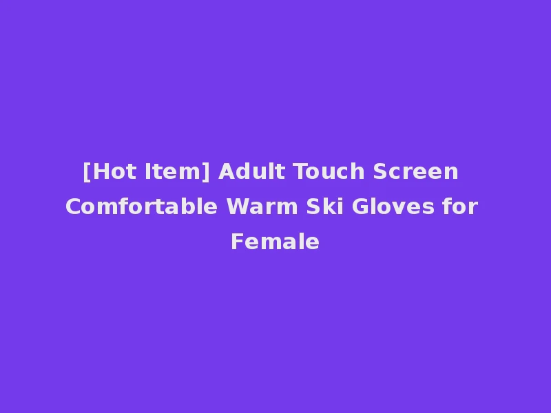 [Hot Item] Adult Touch Screen Comfortable Warm Ski Gloves for Female