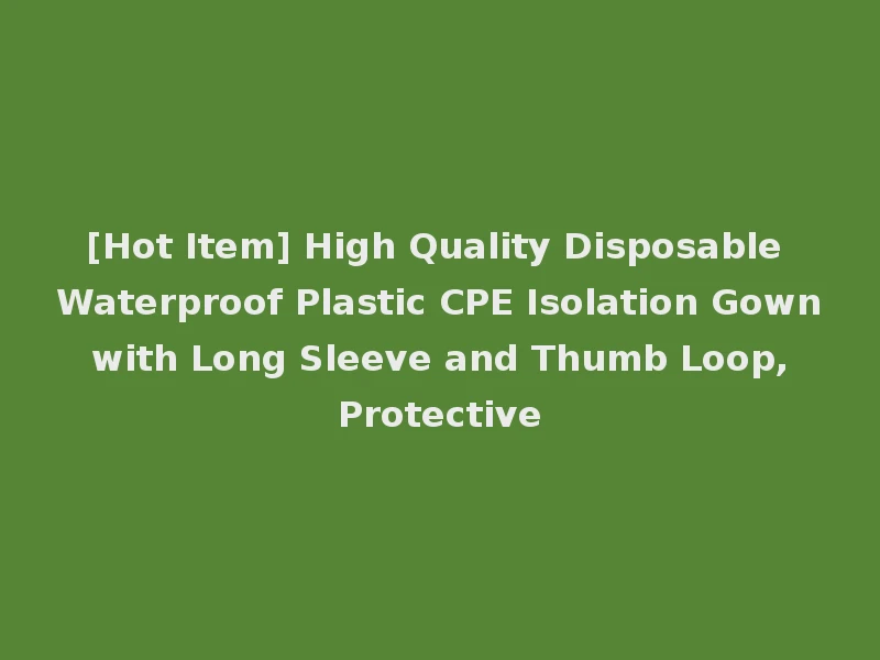 [Hot Item] High Quality Disposable Waterproof Plastic CPE Isolation Gown with Long Sleeve and Thumb Loop, Protective