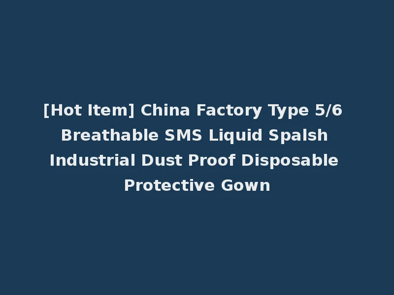 [Hot Item] China Factory Type 5/6 Breathable SMS Liquid Spalsh Industrial Dust Proof Disposable Protective Gown