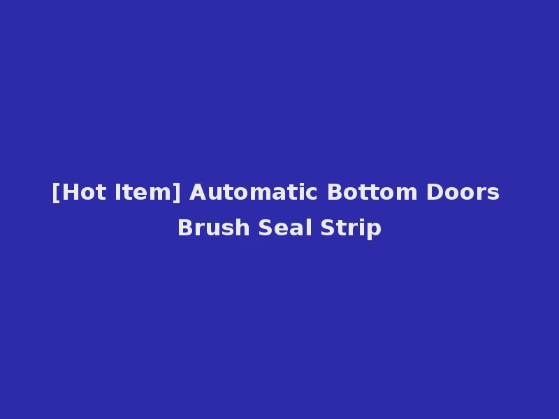 [Hot Item] Automatic Bottom Doors Brush Seal Strip