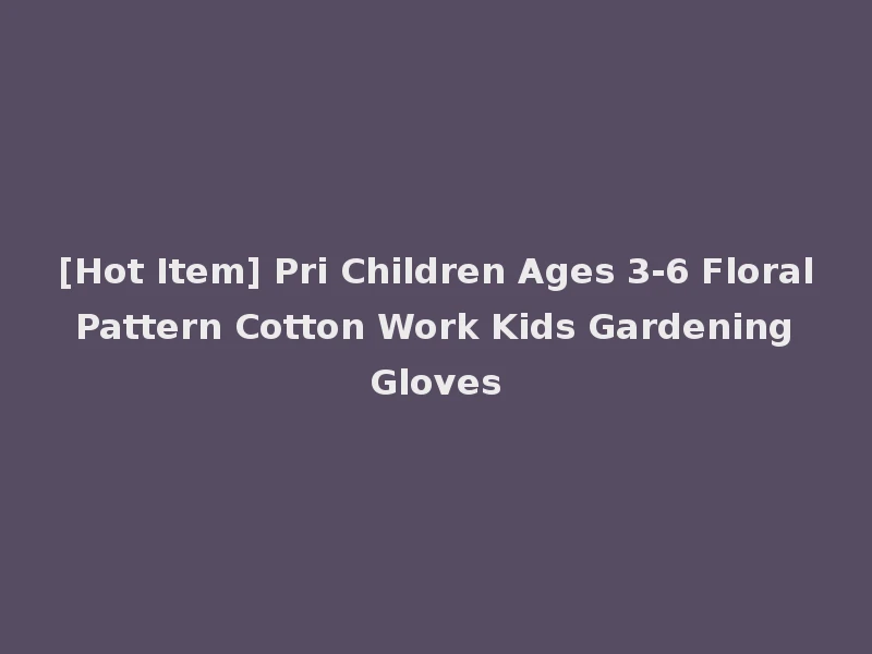 [Hot Item] Pri Children Ages 3-6 Floral Pattern Cotton Work Kids Gardening Gloves