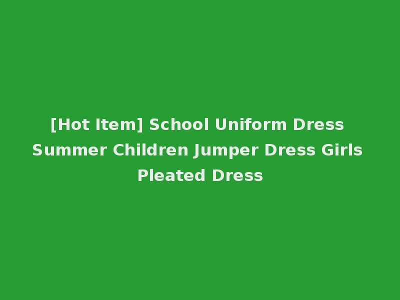 [Hot Item] School Uniform Dress Summer Children Jumper Dress Girls Pleated Dress
