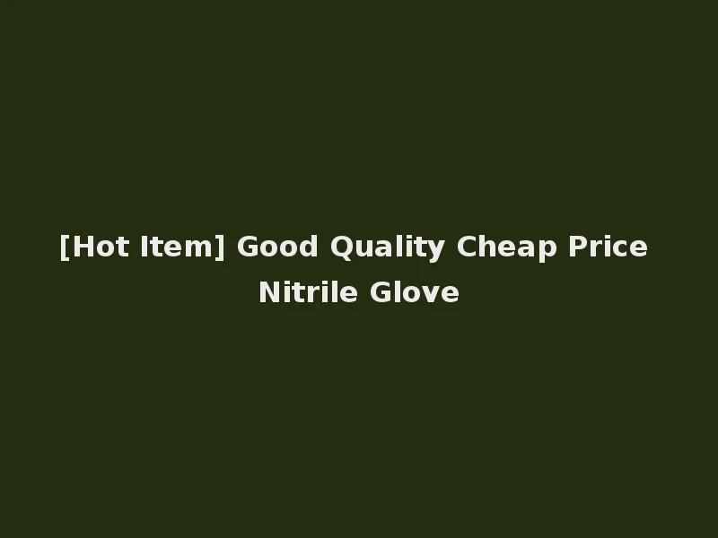 [Hot Item] Good Quality Cheap Price Nitrile Glove